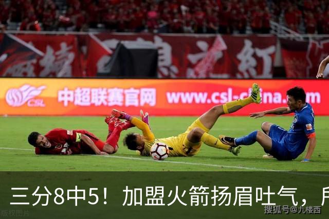 三分8中5！加盟火箭扬眉吐气，所有人都质疑你，可你没放弃自己